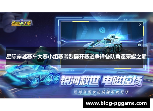 星际穿越赛车大赛小组赛激烈展开赛道争锋各队角逐荣耀之巅