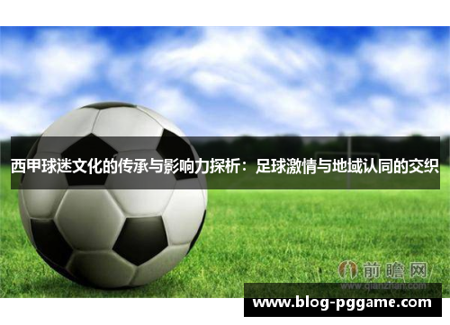 西甲球迷文化的传承与影响力探析：足球激情与地域认同的交织