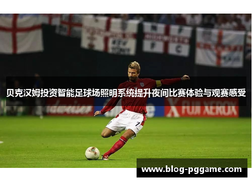 贝克汉姆投资智能足球场照明系统提升夜间比赛体验与观赛感受