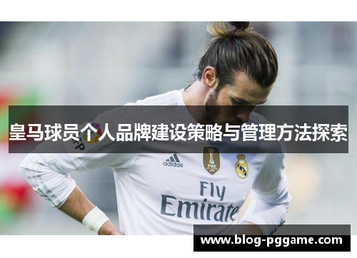 皇马球员个人品牌建设策略与管理方法探索