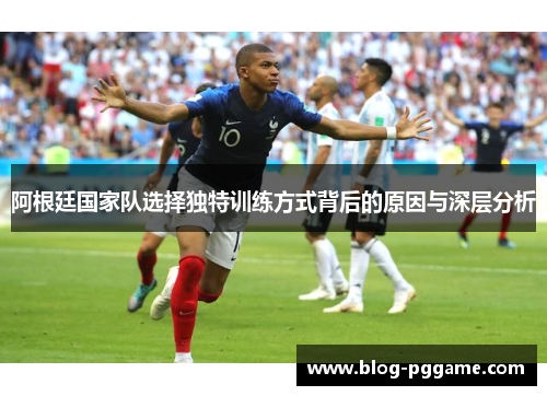 阿根廷国家队选择独特训练方式背后的原因与深层分析