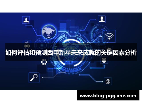 如何评估和预测西甲新星未来成就的关键因素分析