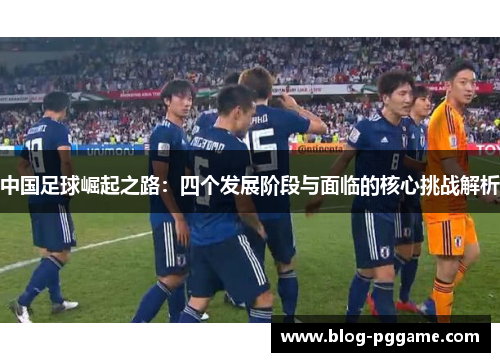 中国足球崛起之路：四个发展阶段与面临的核心挑战解析