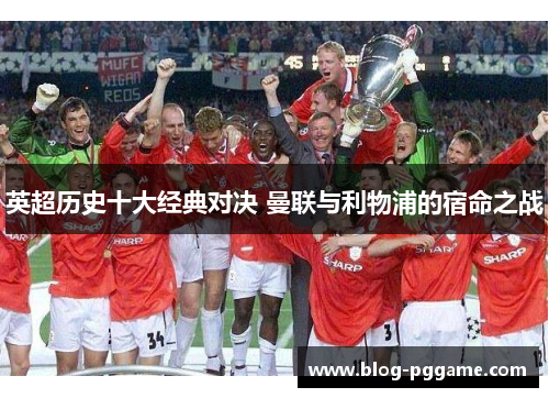 英超历史十大经典对决 曼联与利物浦的宿命之战
