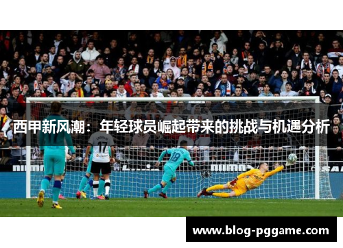 西甲新风潮：年轻球员崛起带来的挑战与机遇分析