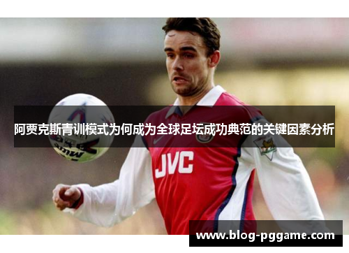 阿贾克斯青训模式为何成为全球足坛成功典范的关键因素分析