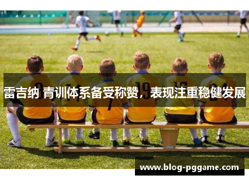 雷吉纳 青训体系备受称赞，表现注重稳健发展