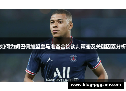 如何为姆巴佩加盟皇马准备合约谈判策略及关键因素分析
