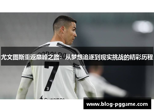尤文图斯重返巅峰之路：从梦想追逐到现实挑战的精彩历程