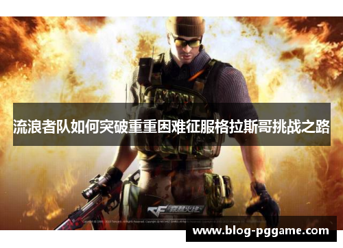流浪者队如何突破重重困难征服格拉斯哥挑战之路