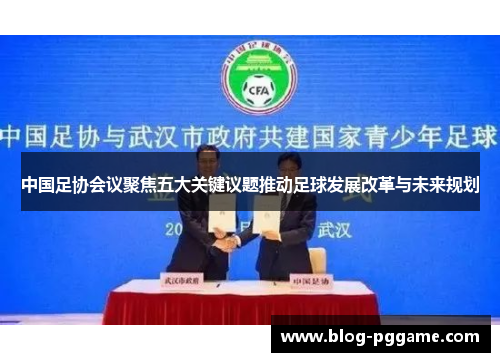 中国足协会议聚焦五大关键议题推动足球发展改革与未来规划