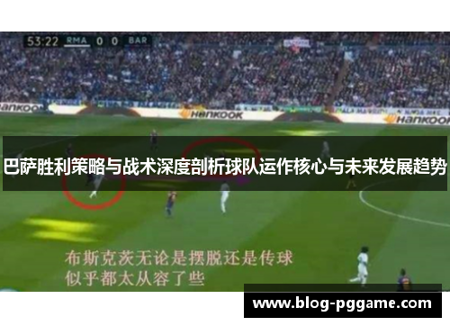 巴萨胜利策略与战术深度剖析球队运作核心与未来发展趋势
