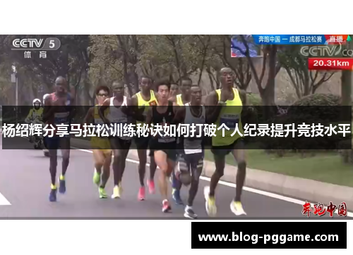 杨绍辉分享马拉松训练秘诀如何打破个人纪录提升竞技水平