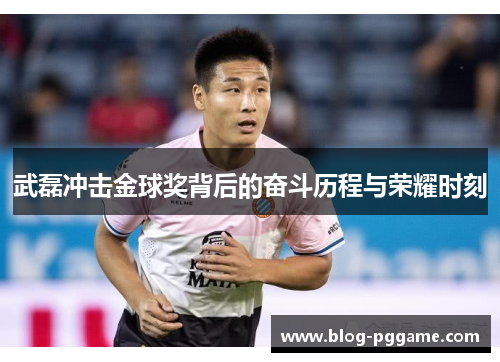 武磊冲击金球奖背后的奋斗历程与荣耀时刻