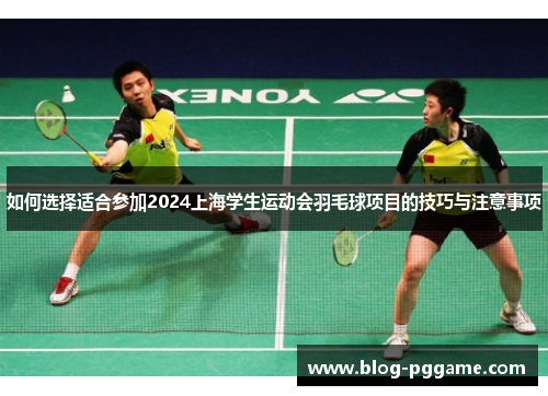 如何选择适合参加2024上海学生运动会羽毛球项目的技巧与注意事项