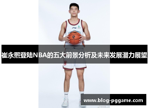 崔永熙登陆NBA的五大前景分析及未来发展潜力展望