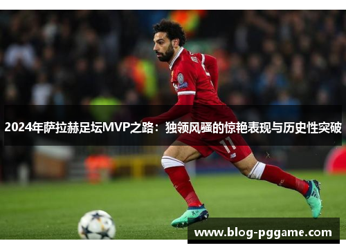 2024年萨拉赫足坛MVP之路：独领风骚的惊艳表现与历史性突破