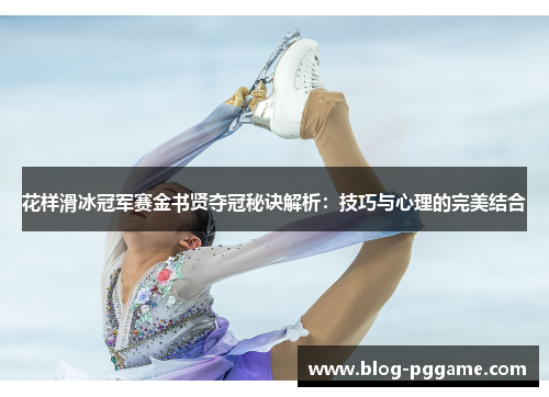 花样滑冰冠军赛金书贤夺冠秘诀解析：技巧与心理的完美结合