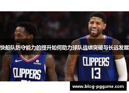 快船队防守能力的提升如何助力球队战绩突破与长远发展