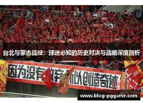 台北与蒙古战役：球迷必知的历史对决与战略深度剖析
