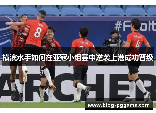 横滨水手如何在亚冠小组赛中逆袭上港成功晋级