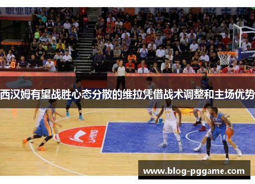 西汉姆有望战胜心态分散的维拉凭借战术调整和主场优势