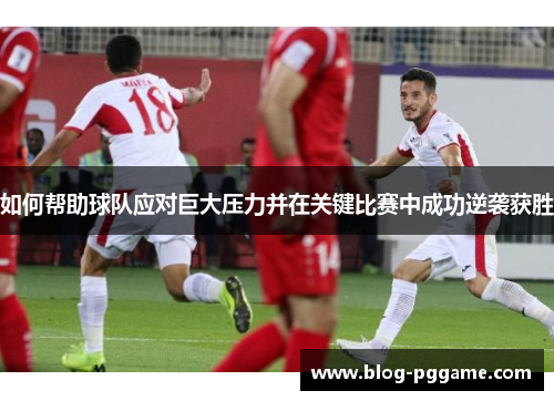 如何帮助球队应对巨大压力并在关键比赛中成功逆袭获胜