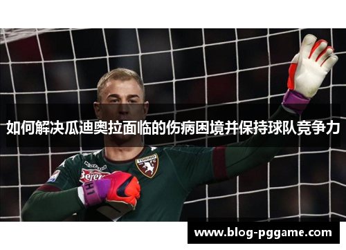 如何解决瓜迪奥拉面临的伤病困境并保持球队竞争力