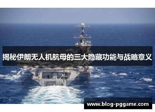揭秘伊朗无人机航母的三大隐藏功能与战略意义