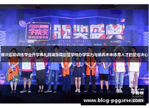 首次运动训练专业开学典礼圆满落幕彰显学校办学实力与培养未来体育人才的坚定决心