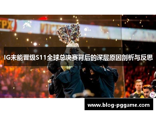 IG未能晋级S11全球总决赛背后的深层原因剖析与反思