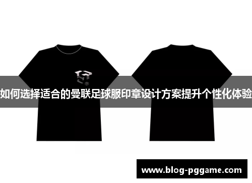 如何选择适合的曼联足球服印章设计方案提升个性化体验