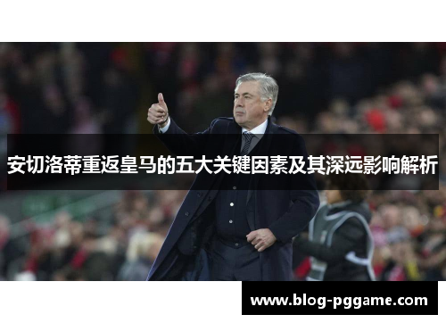 安切洛蒂重返皇马的五大关键因素及其深远影响解析