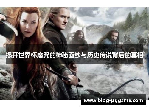 揭开世界杯魔咒的神秘面纱与历史传说背后的真相