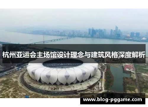 杭州亚运会主场馆设计理念与建筑风格深度解析