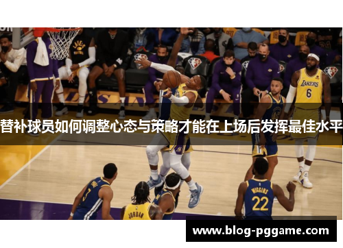 替补球员如何调整心态与策略才能在上场后发挥最佳水平
