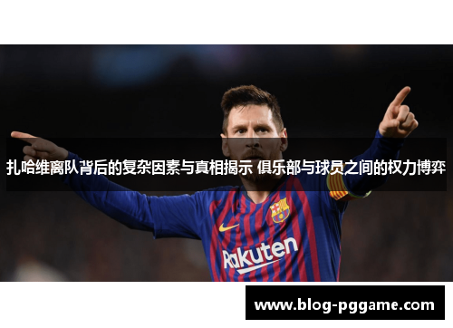 扎哈维离队背后的复杂因素与真相揭示 俱乐部与球员之间的权力博弈