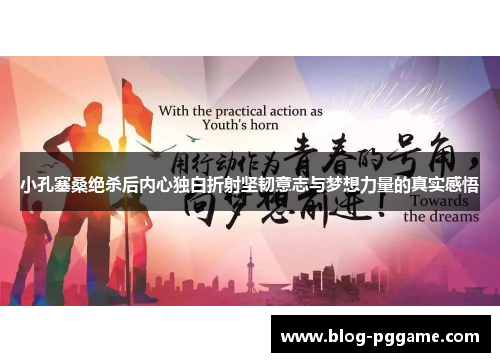 小孔塞桑绝杀后内心独白折射坚韧意志与梦想力量的真实感悟